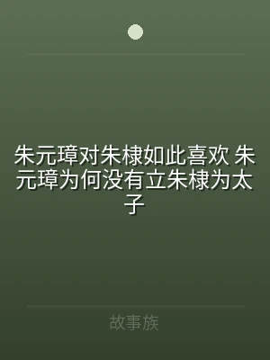 朱元璋对朱棣如此喜欢 朱元璋为何没有立朱