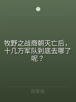 牧野之战商朝灭亡后，十几万军队到底去哪了
