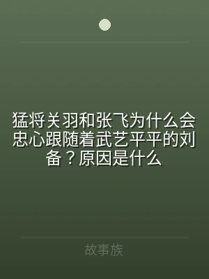 猛将关羽和张飞为什么会忠心跟随着武艺平平