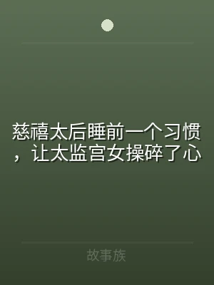 慈禧太后睡前一个习惯，让太监宫女操碎了心