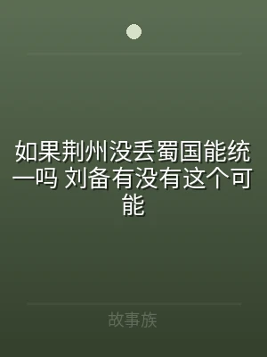如果荆州没丢蜀国能统一吗 刘备有没有这个