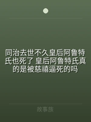 同治去世不久皇后阿鲁特氏也死了 皇后阿鲁