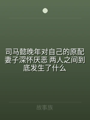 司马懿晚年对自己的原配妻子深怀厌恶 两人