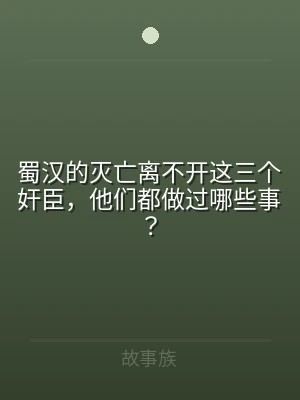 蜀汉的灭亡离不开这三个奸臣，他们都做过哪