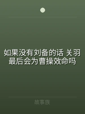 如果没有刘备的话 关羽最后会为曹操效命吗