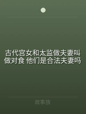 古代宫女和太监做夫妻叫做对食 他们是合法