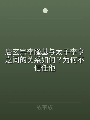 唐玄宗李隆基与太子李亨之间的关系如何？为