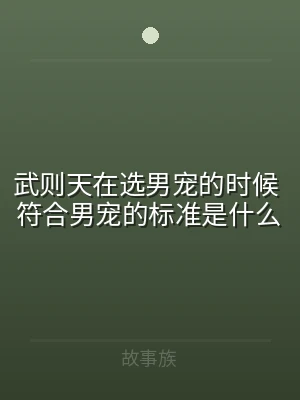 武则天在选男宠的时候 符合男宠的标准是什