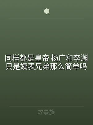 同样都是皇帝 杨广和李渊只是姨表兄弟那么