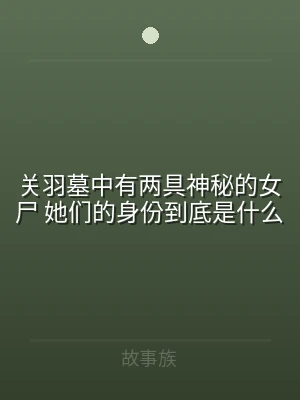 关羽墓中有两具神秘的女尸 她们的身份到底