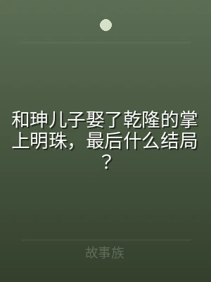 和珅儿子娶了乾隆的掌上明珠，最后什么结局
