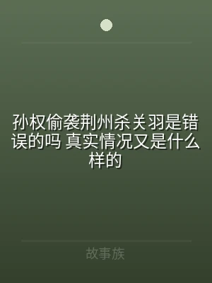 孙权偷袭荆州杀关羽是错误的吗 真实情况又