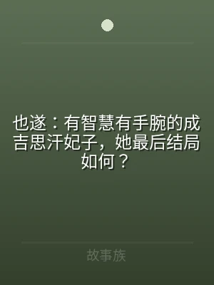 也遂：有智慧有手腕的成吉思汗妃子，她最后