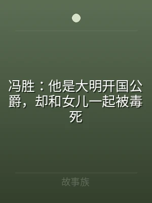 冯胜：他是大明开国公爵，却和女儿一起被毒