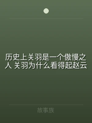 历史上关羽是一个傲慢之人 关羽为什么看得