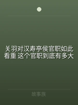 关羽对汉寿亭侯官职如此看重 这个官职到底