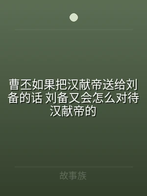 曹丕如果把汉献帝送给刘备的话 刘备又会怎