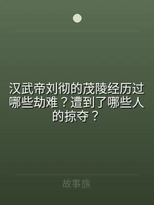 汉武帝刘彻的茂陵经历过哪些劫难？遭到了哪