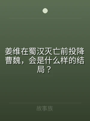 姜维在蜀汉灭亡前投降曹魏，会是什么样的结