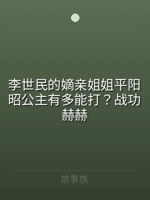 李世民的嫡亲姐姐平阳昭公主有多能打？战功