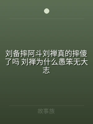 刘备摔阿斗刘禅真的摔傻了吗 刘禅为什么愚