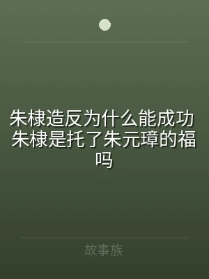 朱棣造反为什么能成功 朱棣是托了朱元璋的
