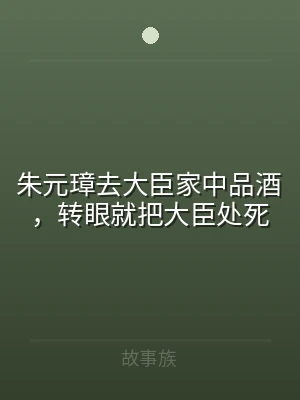 朱元璋去大臣家中品酒，转眼就把大臣处死