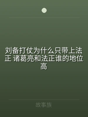 刘备打仗为什么只带上法正 诸葛亮和法正谁