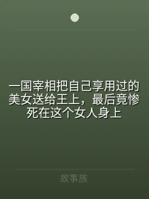 一国宰相把自己享用过的美女送给王上，最后