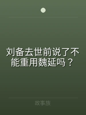 刘备去世前说了不能重用魏延吗？
