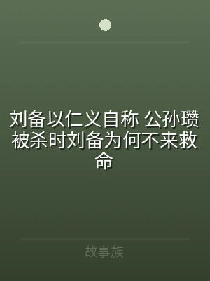 刘备以仁义自称 公孙瓒被杀时刘备为何不来