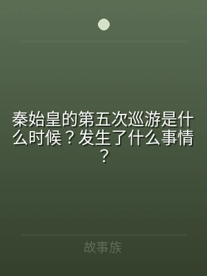 秦始皇的第五次巡游是什么时候？发生了什么