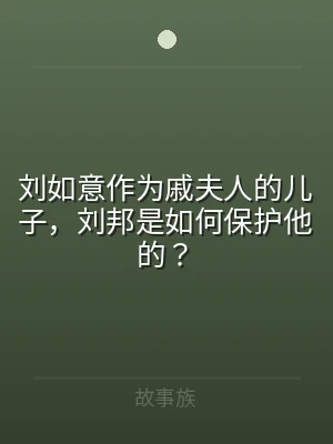 刘如意作为戚夫人的儿子，刘邦是如何保护他