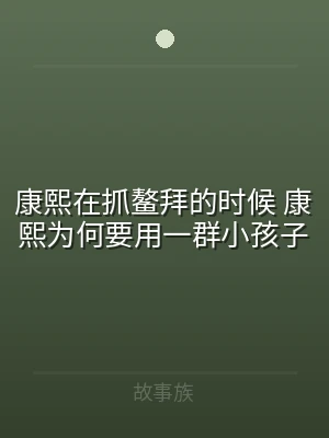康熙在抓鳌拜的时候 康熙为何要用一群小孩