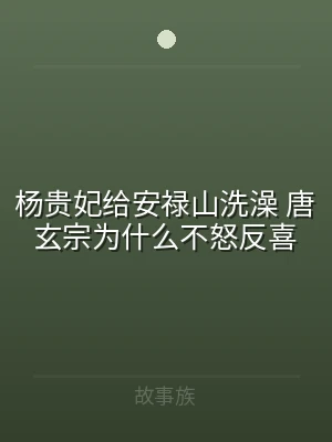 杨贵妃给安禄山洗澡 唐玄宗为什么不怒反喜