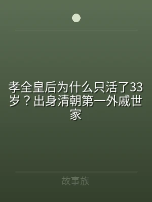 孝全皇后为什么只活了33岁？出身清朝第一
