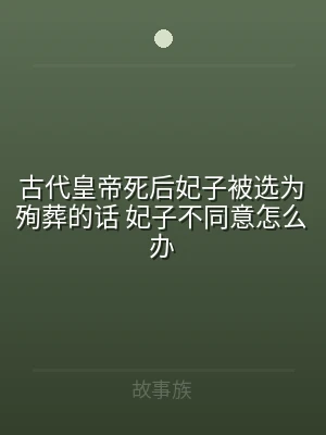 古代皇帝死后妃子被选为殉葬的话 妃子不同