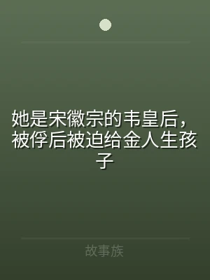 她是宋徽宗的韦皇后，被俘后被迫给金人生孩