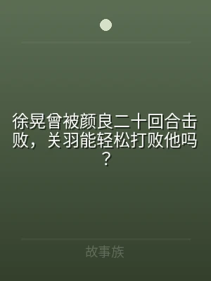 徐晃曾被颜良二十回合击败，关羽能轻松打败