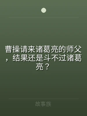曹操请来诸葛亮的师父，结果还是斗不过诸葛