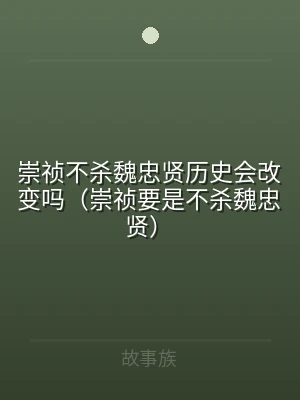 崇祯不杀魏忠贤历史会改变吗（崇祯要是不杀