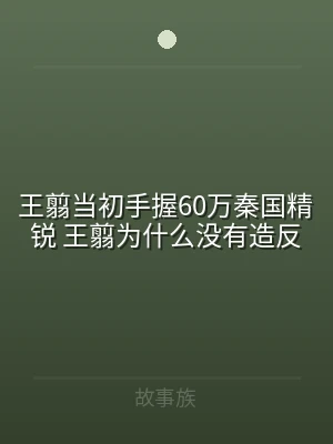 王翦当初手握60万秦国精锐 王翦为什么没