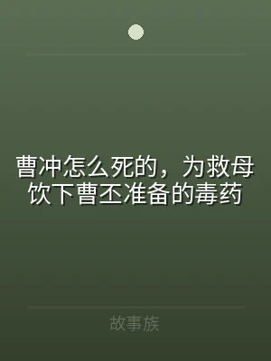 曹冲怎么死的，为救母饮下曹丕准备的毒药