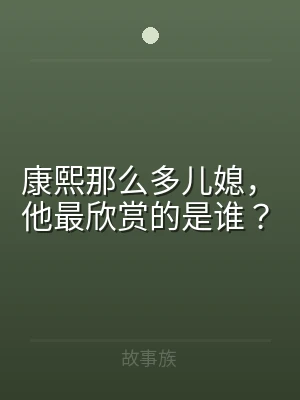 康熙那么多儿媳，他最欣赏的是谁？