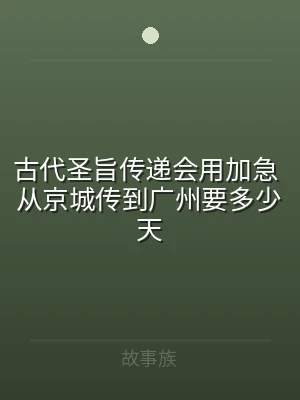 古代圣旨传递会用加急 从京城传到广州要多