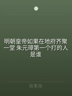 明朝皇帝如果在地府齐聚一堂 朱元璋第一个