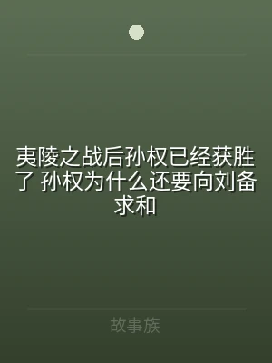 夷陵之战后孙权已经获胜了 孙权为什么还要