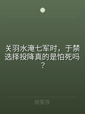 关羽水淹七军时，于禁选择投降真的是怕死吗