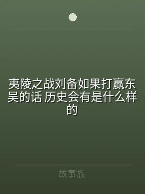 夷陵之战刘备如果打赢东吴的话 历史会有是