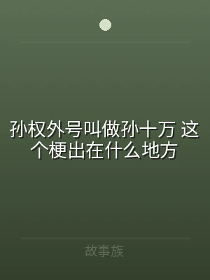 孙权外号叫做孙十万 这个梗出在什么地方